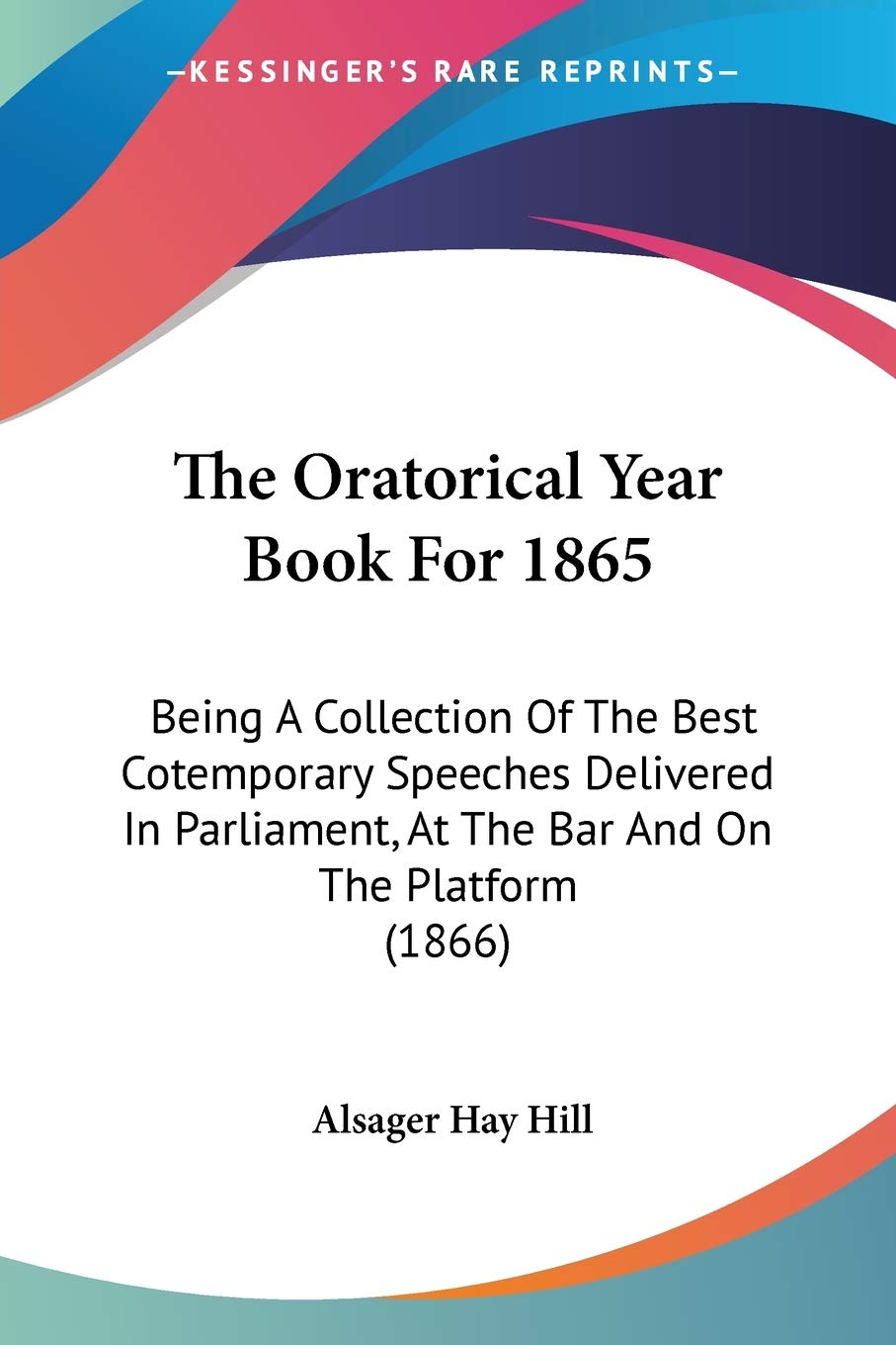 The Oratorical Year Book For 1865: Being A Collection Of The Best Cotemporary Speeches Delivered In Parliament, At The Bar And On The Platform (1866)