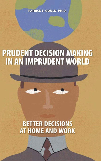 Prudent Decision Making in an Imprudent World: Better Decisions at Home and Work