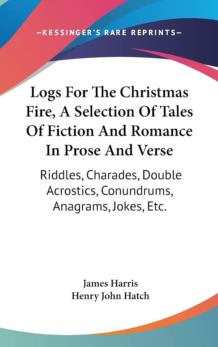 Logs For The Christmas Fire, A Selection Of Tales Of Fiction And Romance In Prose And Verse: Riddles, Charades, Double Acrostics, Conundrums, Anagrams, Jokes, Etc.
