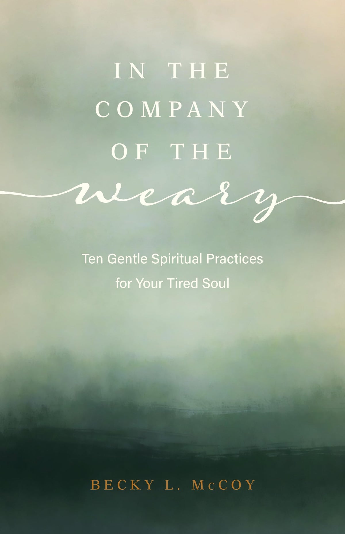 In the Company of the Weary: Ten Gentle Spiritual Practices for Your Tired Soul