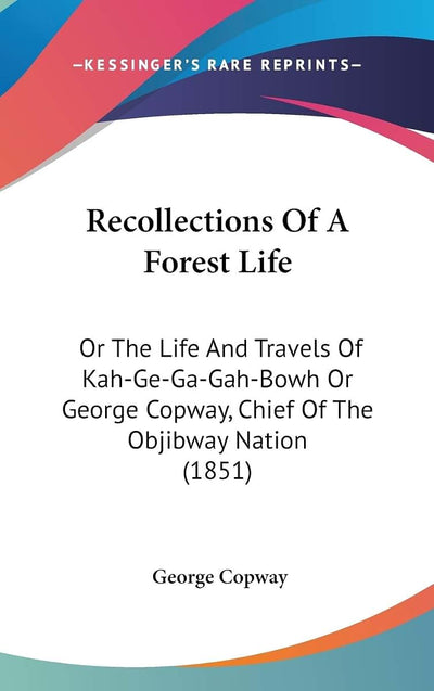 Recollections Of A Forest Life: Or The Life And Travels Of Kah-Ge-Ga-Gah-Bowh Or George Copway, Chief Of The Objibway Nation (1851)