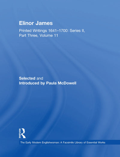 The Elinor James: Printed Writings 1641-1700: Series II, Part Three, Volume 11 (The Early Modern Englishwoman: A Facsimile Library of Essential Works ... Writings, 1641-1700: Series II, Part Three)