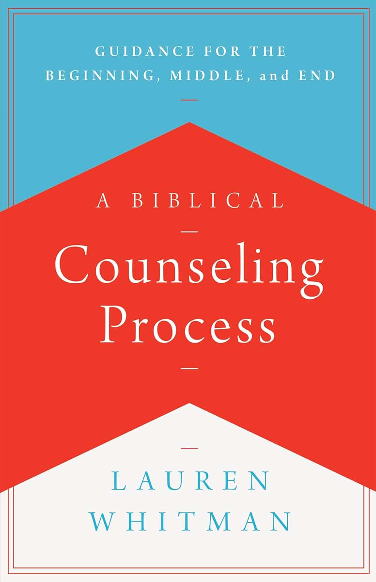 A Biblical Counseling Process: Guidance for the Beginning, Middle, and End (Helping the Helpers)