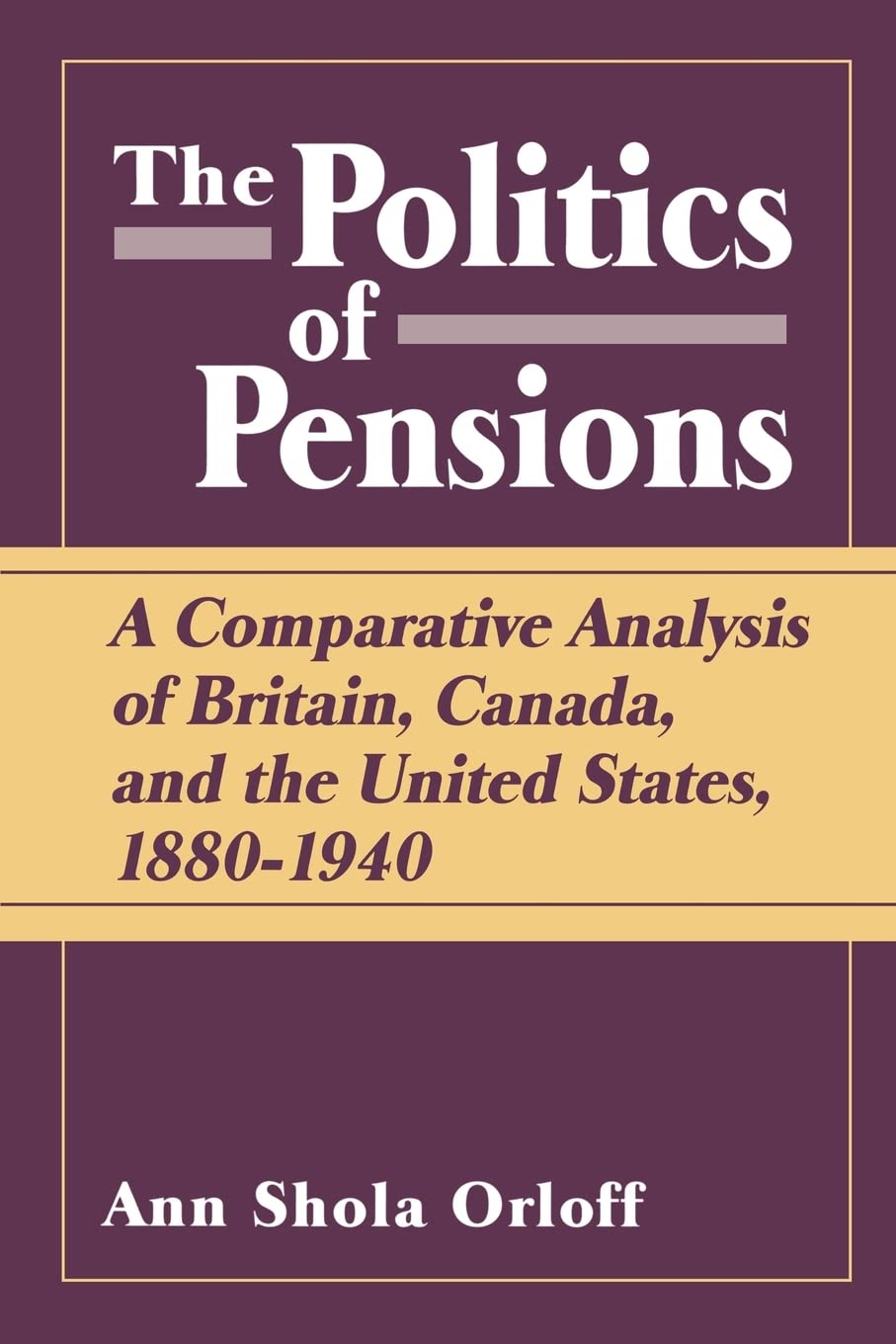 Politics of Pensions: A Comparative Analysis of Britain, Canada, and the United States, 1880-1940
