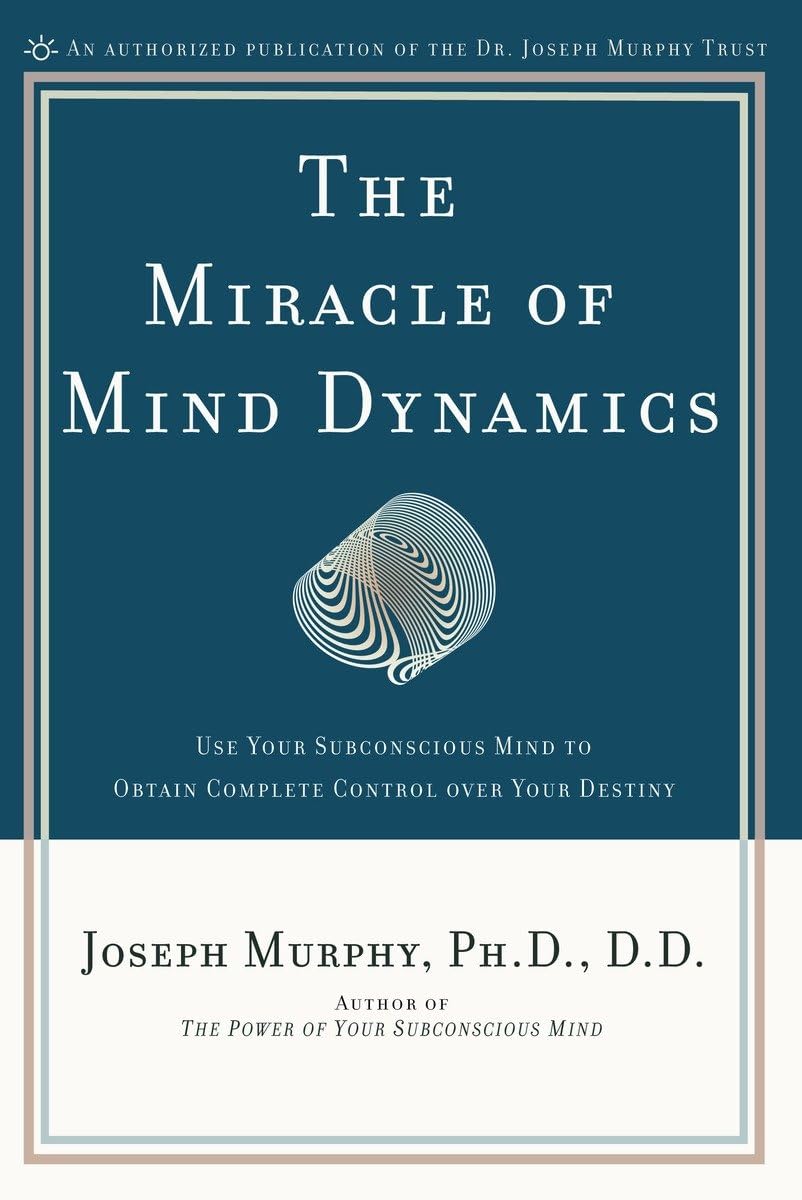 The Miracle of Mind Dynamics: Use Your Subconscious Mind to Obtain Complete Control Over Your Destiny