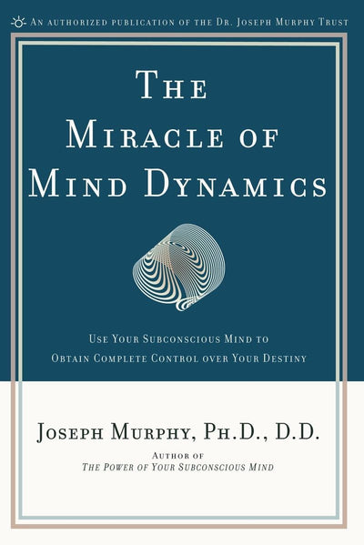 The Miracle of Mind Dynamics: Use Your Subconscious Mind to Obtain Complete Control Over Your Destiny