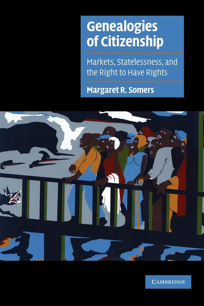 Genealogies of Citizenship: Markets, Statelessness, and the