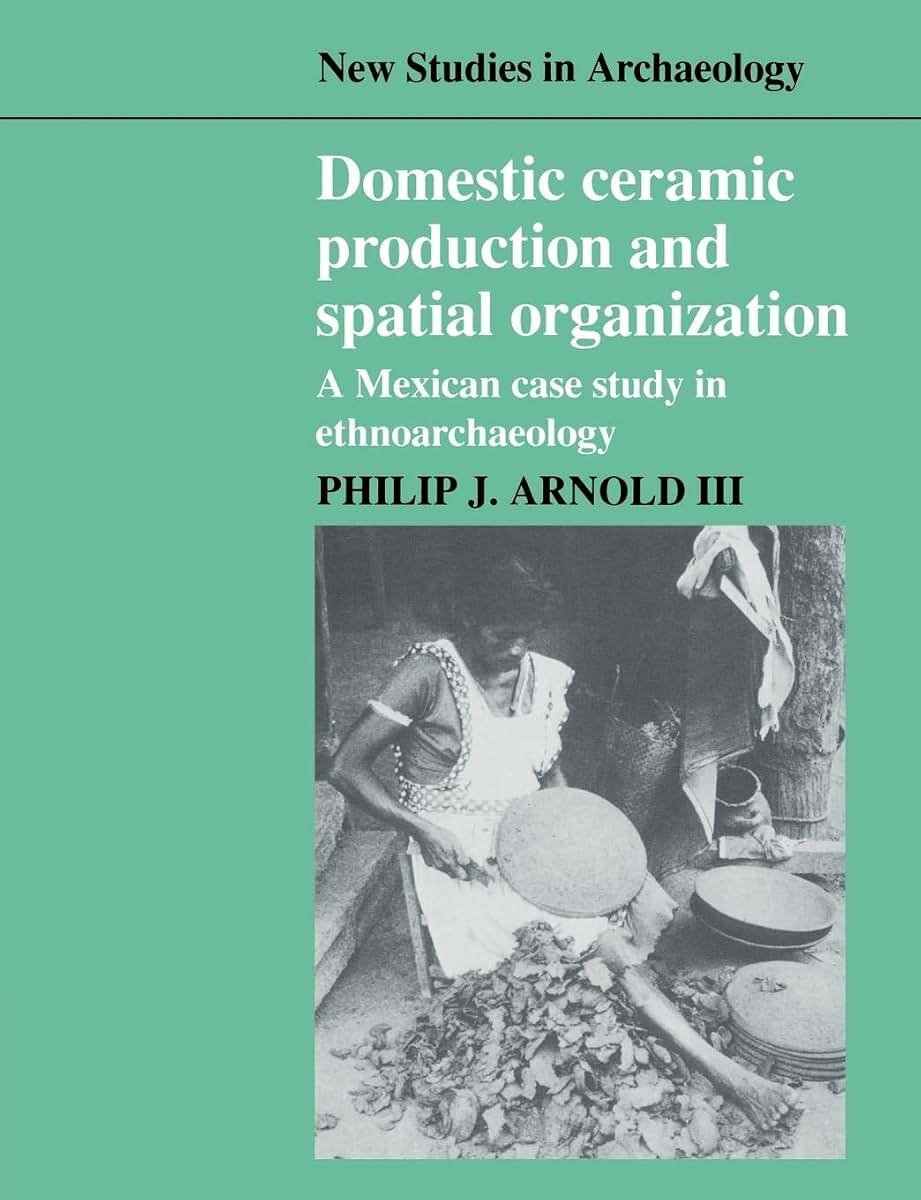 Domestic Ceramic Production and Spatial Organization: A Mexican Case Study in Ethnoarchaeology (New Studies in Archaeology)