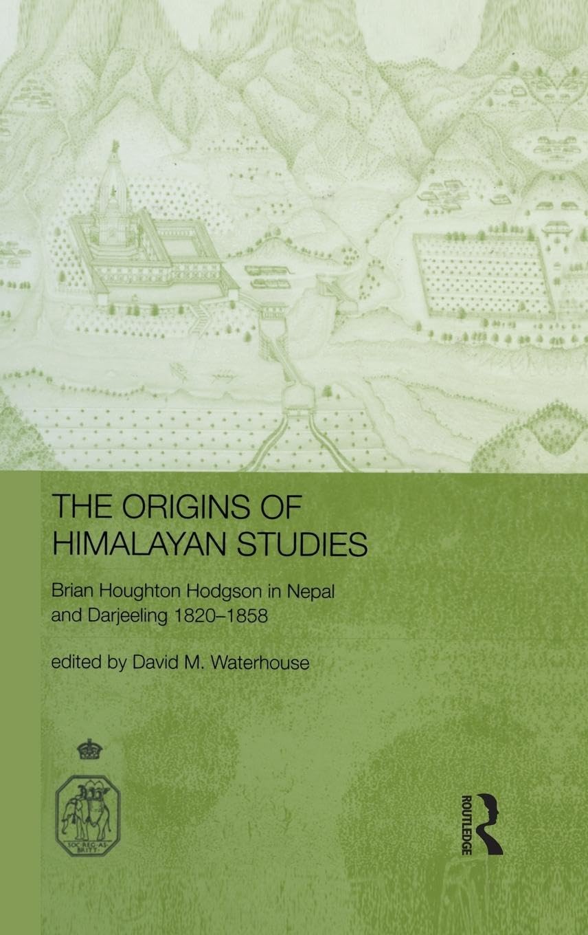 The Origins of Himalayan Studies: Brian Houghton Hodgson in Nepal and Darjeeling (Royal Asiatic Society Books)