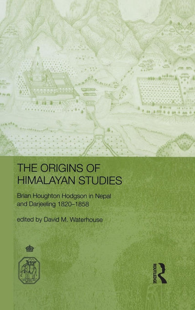 The Origins of Himalayan Studies: Brian Houghton Hodgson in Nepal and Darjeeling (Royal Asiatic Society Books)