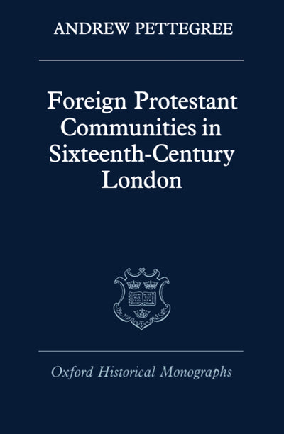 Foreign Protestant Communities in Sixteenth-Century London (Oxford Historical Monographs)