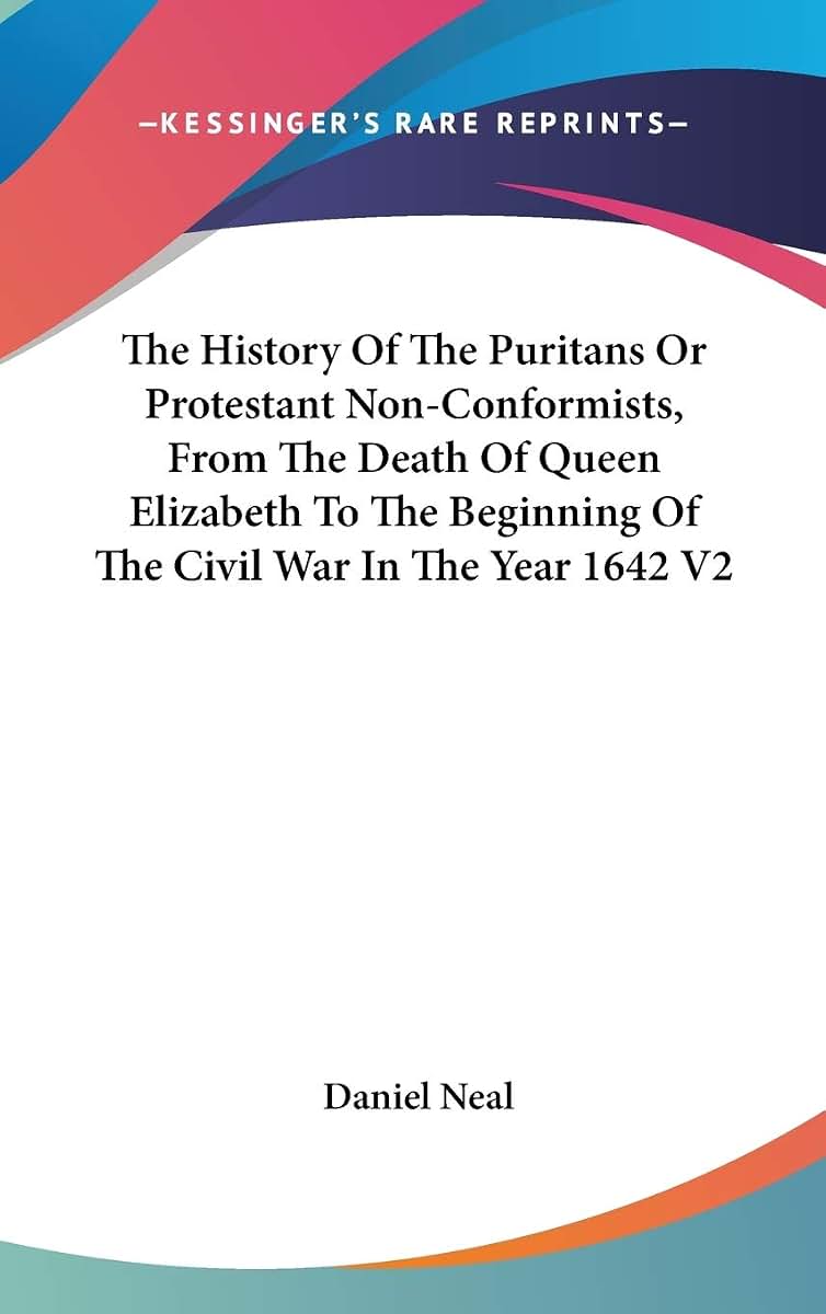 The History Of The Puritans Or Protestant Non-Conformists, From The Death Of Queen Elizabeth To The Beginning Of The Civil War In The Year 1642 V2
