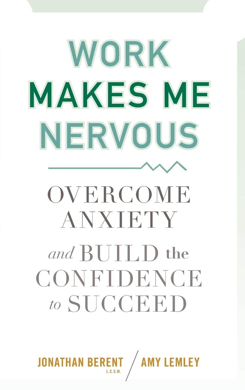 Work Makes Me Nervous: Overcome Anxiety and Build the Confidence to Succeed