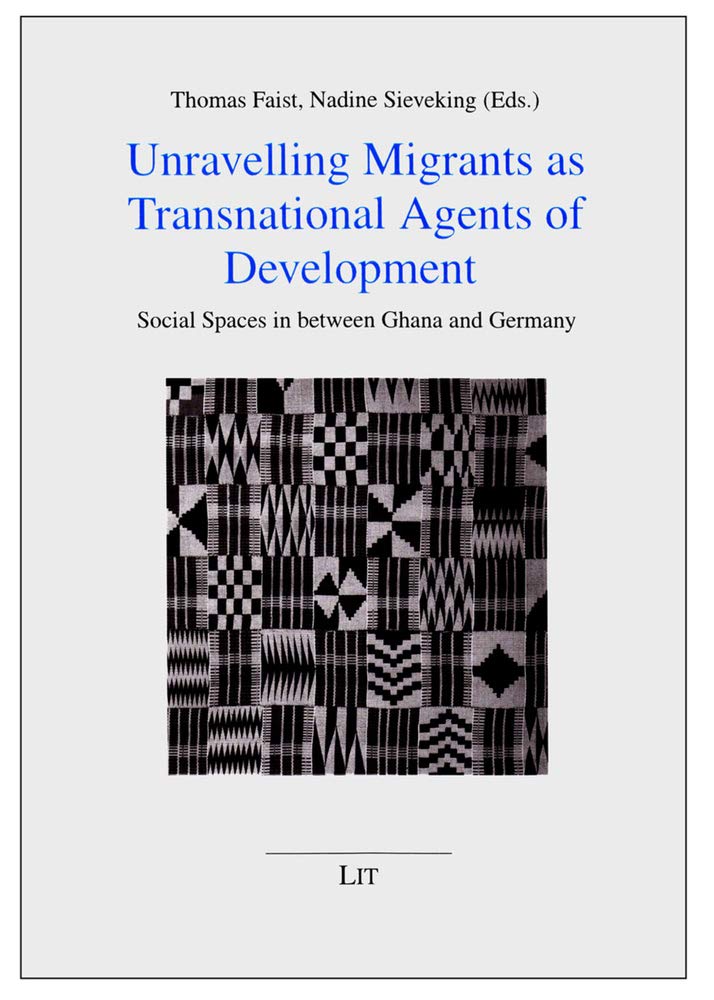 Unravelling Migrants as Transnational Agents of Development: Social Spaces in between Ghana and Germany (11) (Politik, Gemeinschaft Und Gesellschaft in Einer Globalisierten Welt, 11)