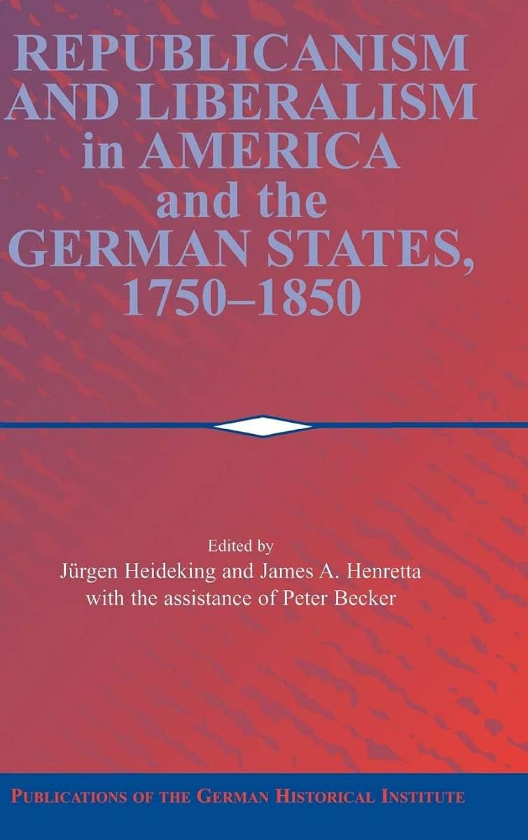 Republicanism and Liberalism in America and the German States, 1750-1850 (Publications of the German Historical Institute)