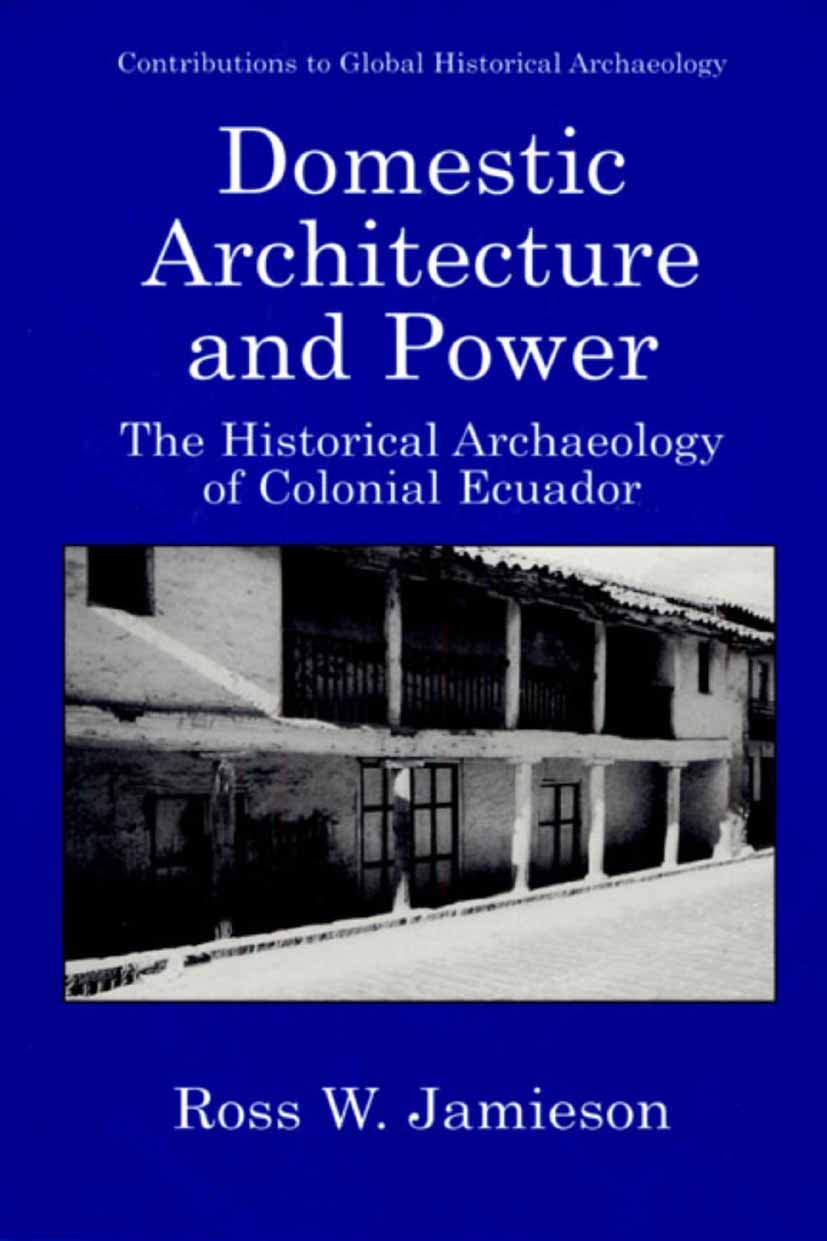 Domestic Architecture and Power - The Historical Archaeology of Colonial Ecuador (CONTRIBUTIONS TO GLOBAL HISTORICAL ARCHAEOLOGY)
