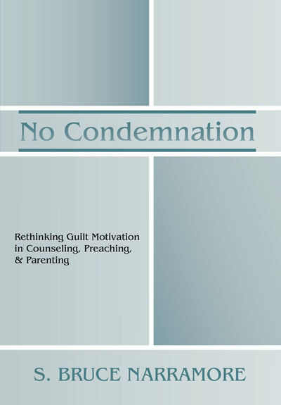 No Condemnation: Rethinking Guilt Motivation in Counseling, Preaching, and Parenting