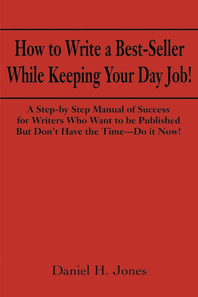 How to Write a Best-Seller While Keeping Your Day Job! A Step-By-Step Manual of Success for Writers Who Want to Be Published But Don't Have the Time