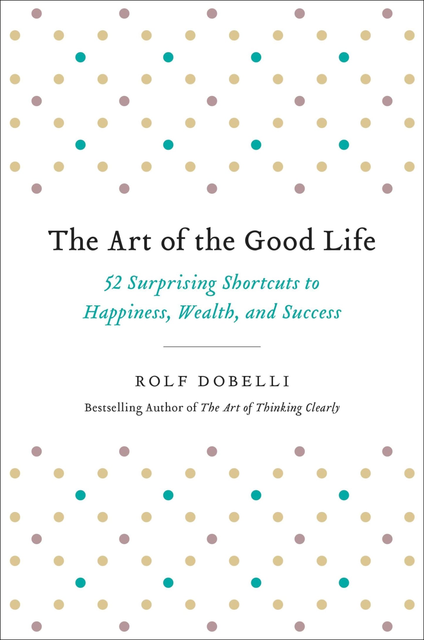 The Art of the Good Life: 52 Surprising Shortcuts to Happiness, Wealth, and Success