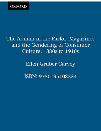 The Adman in the Parlor: Magazines and the Gendering of Consumer Culture, 1880s to 1910s