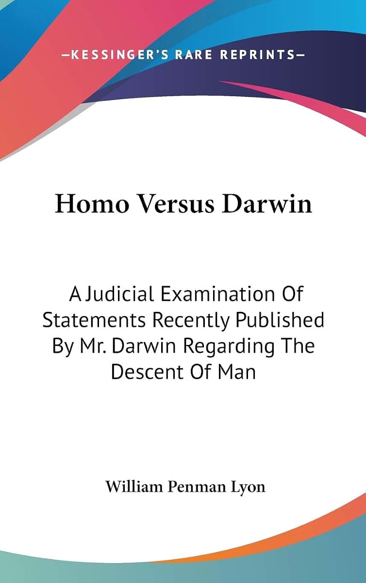 Homo Versus Darwin: A Judicial Examination Of Statements Recently Published By Mr. Darwin Regarding The Descent Of Man