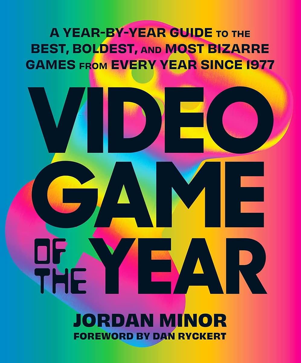 Video Game of the Year: A Year-by-Year Guide to the Best, Boldest, and Most Bizarre Games from Every Year Since 1977