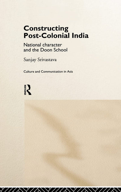 Constructing Post-Colonial India: National Character and the Doon School (Culture and Communication in Asia)