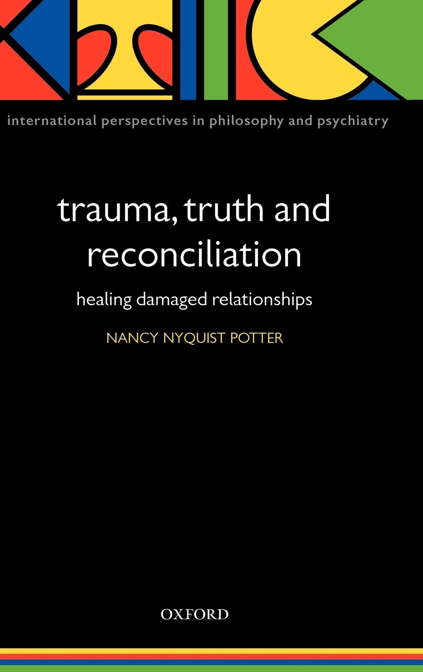 Trauma, Truth and Reconciliation: Healing Damaged Relationships (International Perspectives in Philosophy and Psychiatry)