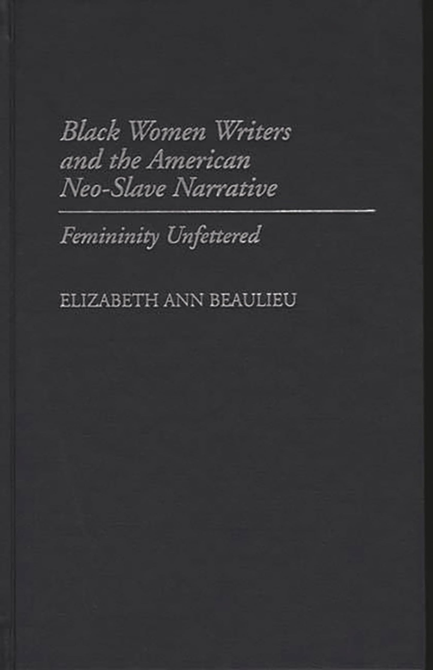 Black Women Writers and the American Neo-Slave Narrative: Femininity Unfettered (Contributions in Afro-American and African Studies: Contemporary Black Poets)