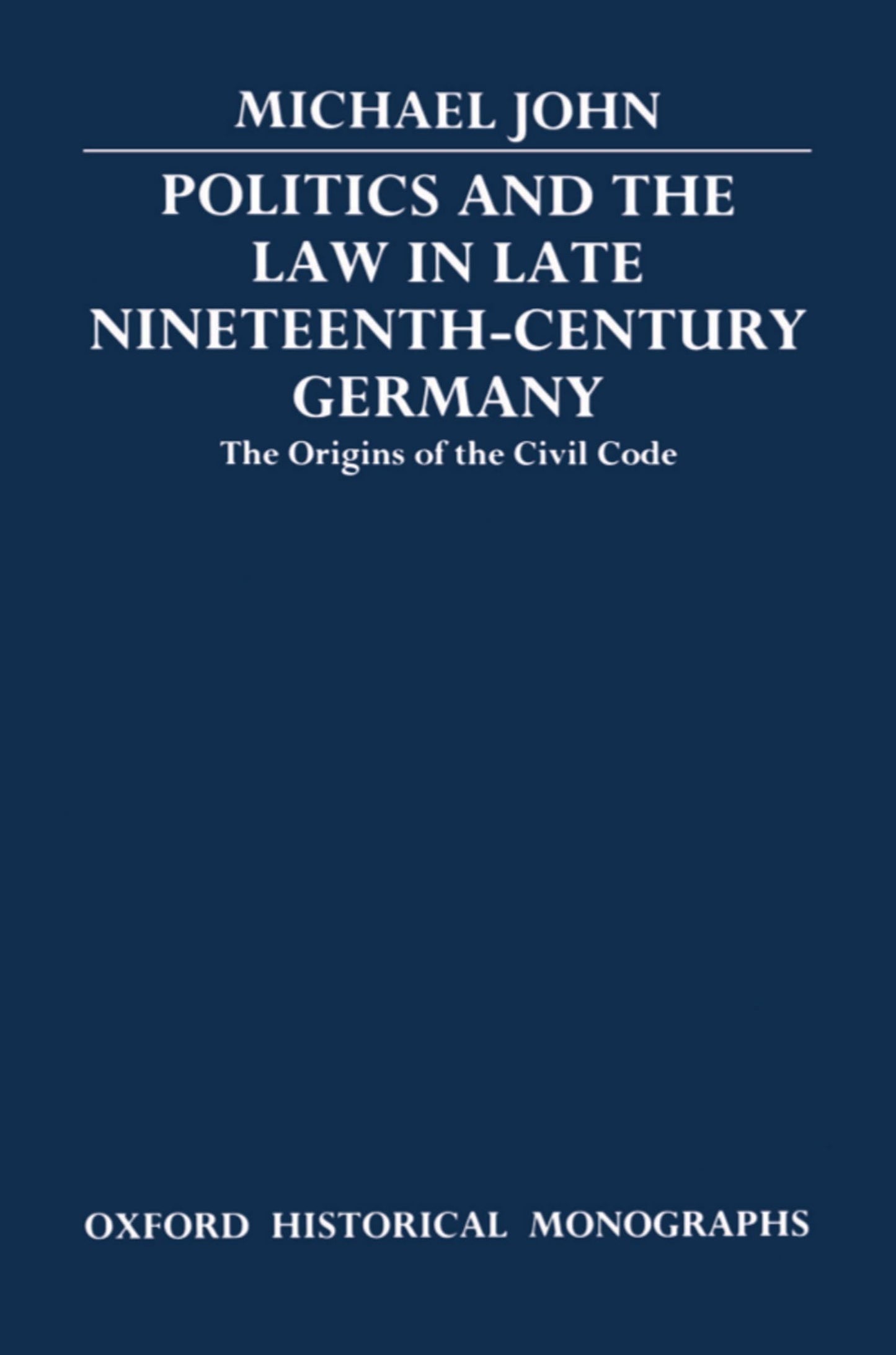 Politics and the Law in Late Nineteenth-Century Germany: The Origins of the Civil Code (Oxford Historical Monographs)