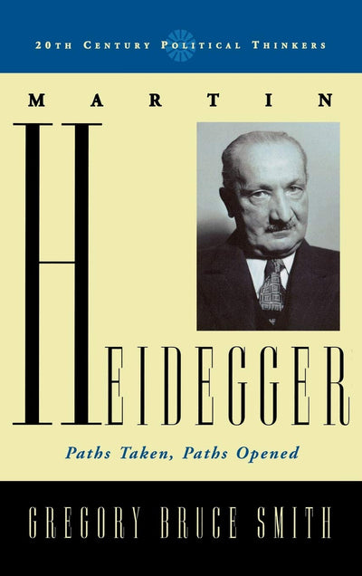 Martin Heidegger: Paths Taken, Paths Opened (20th Century Political Thinkers)