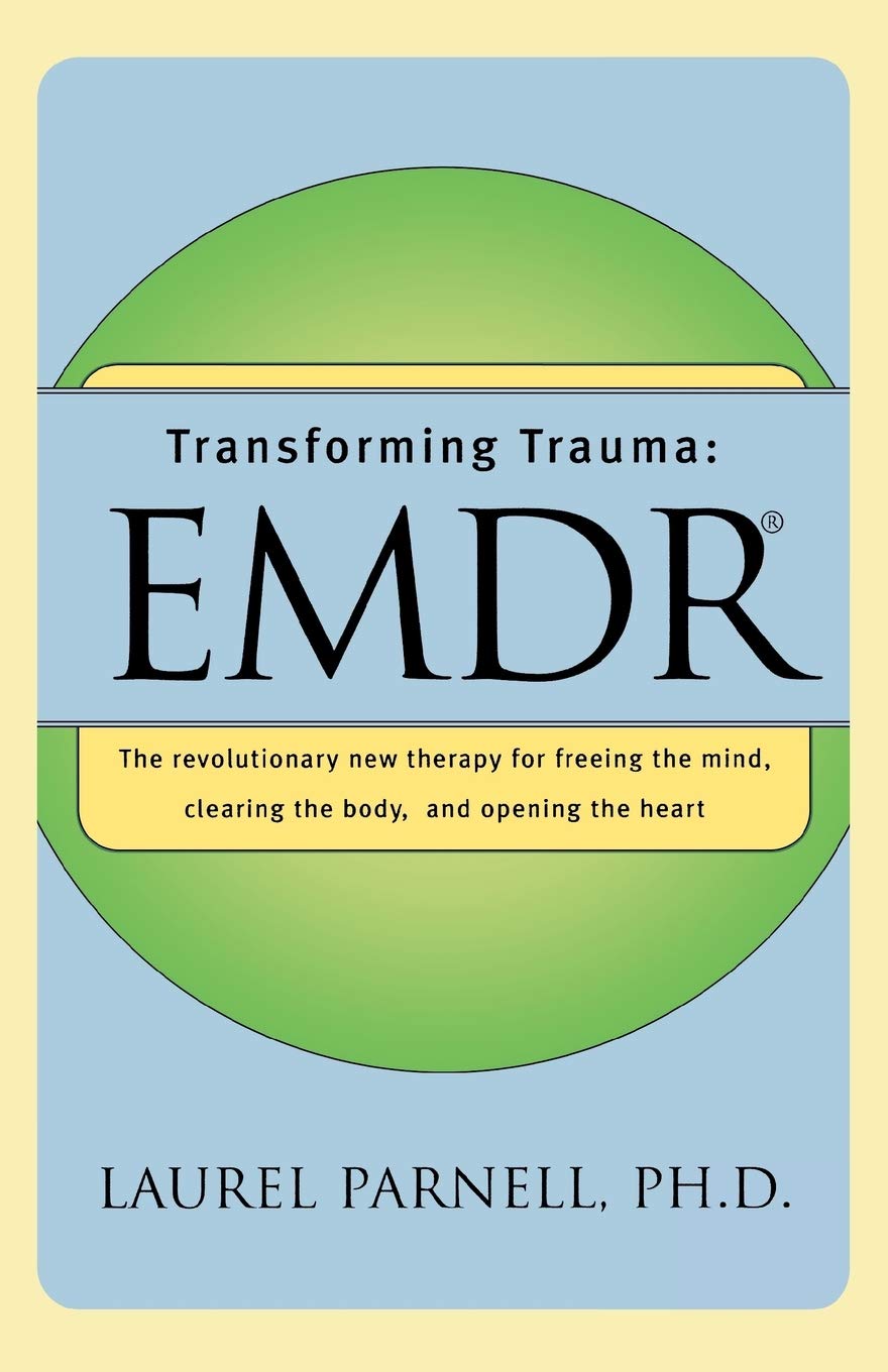 Transforming Trauma: EMDR: The Revolutionary New Therapy for Freeing the Mind, Clearing the Body, and Opening the Heart