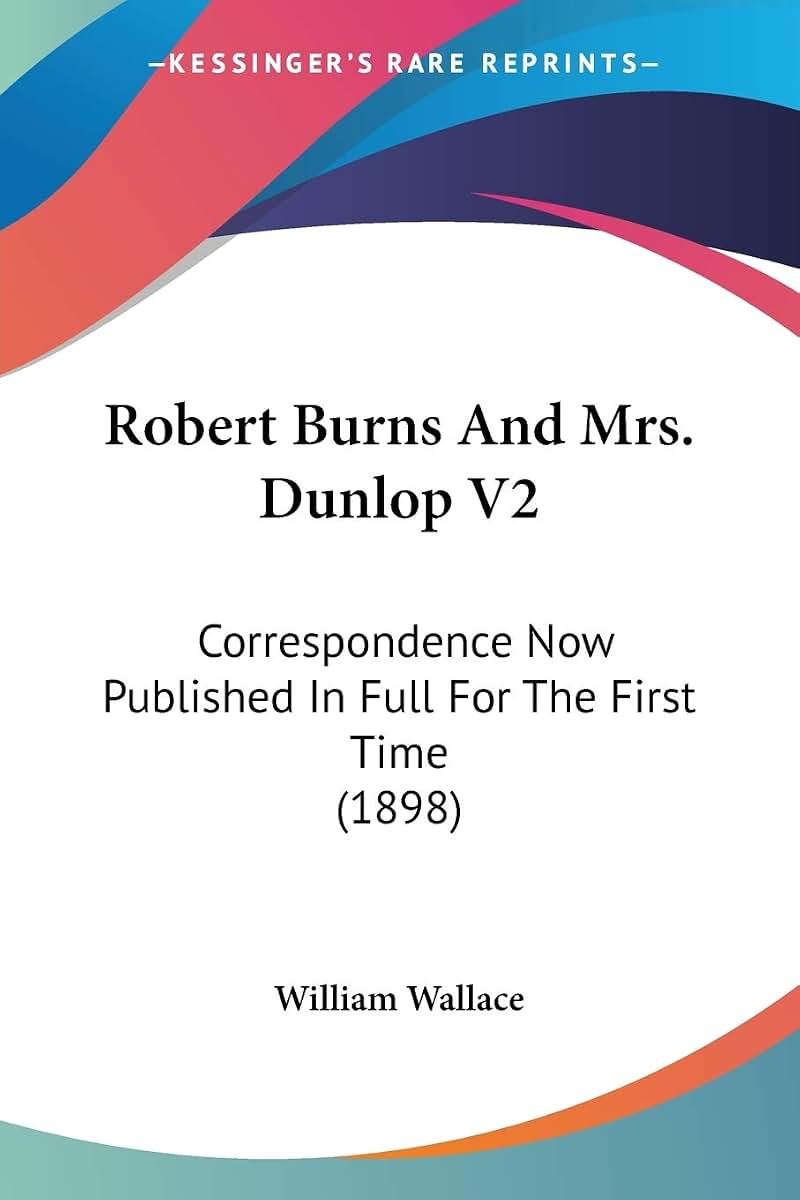 Robert Burns And Mrs. Dunlop V2: Correspondence Now Published In Full For The First Time (1898)
