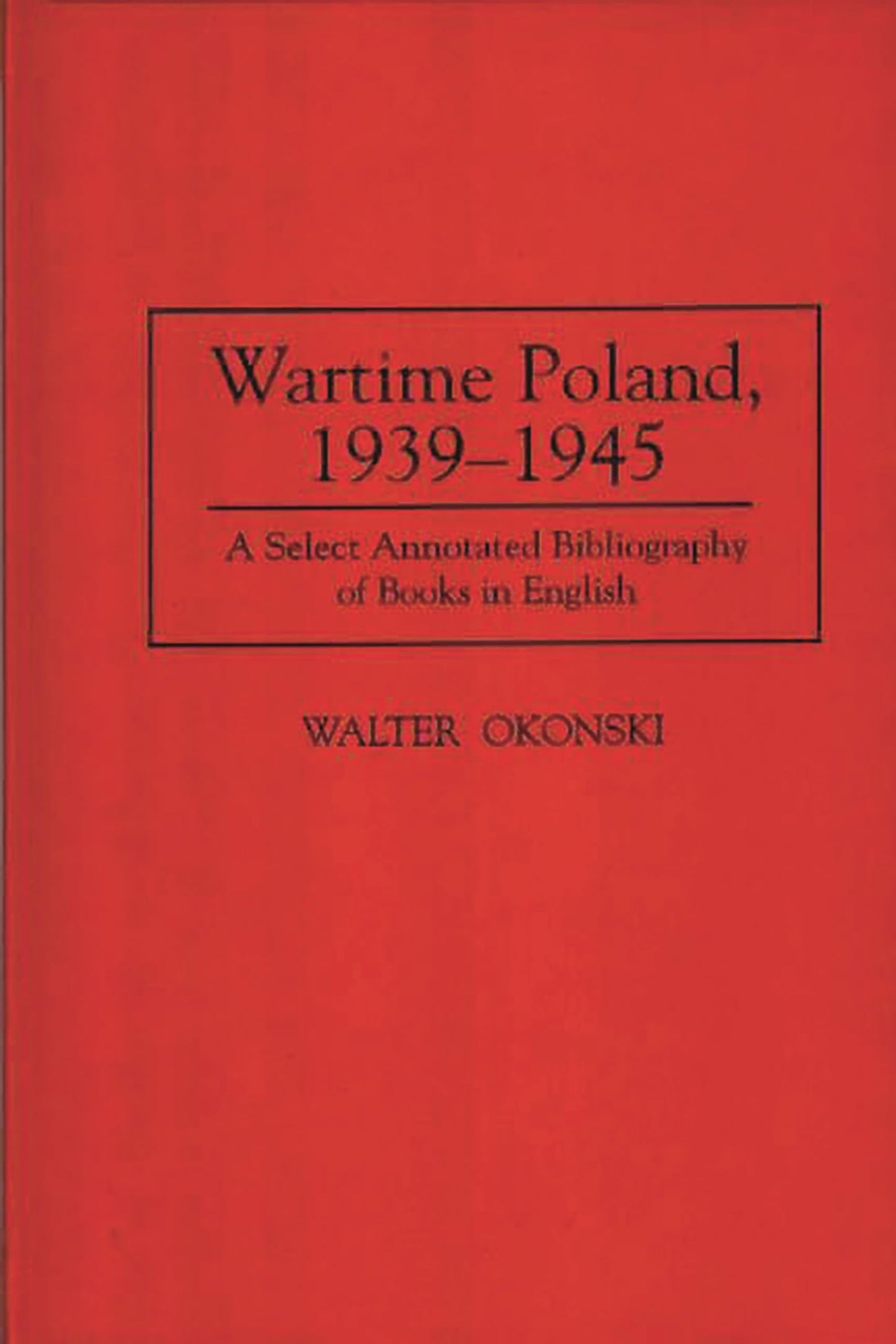 Wartime Poland, 1939-1945: A Select Annotated Bibliography of Books in English (Bibliographies and Indexes in World History)