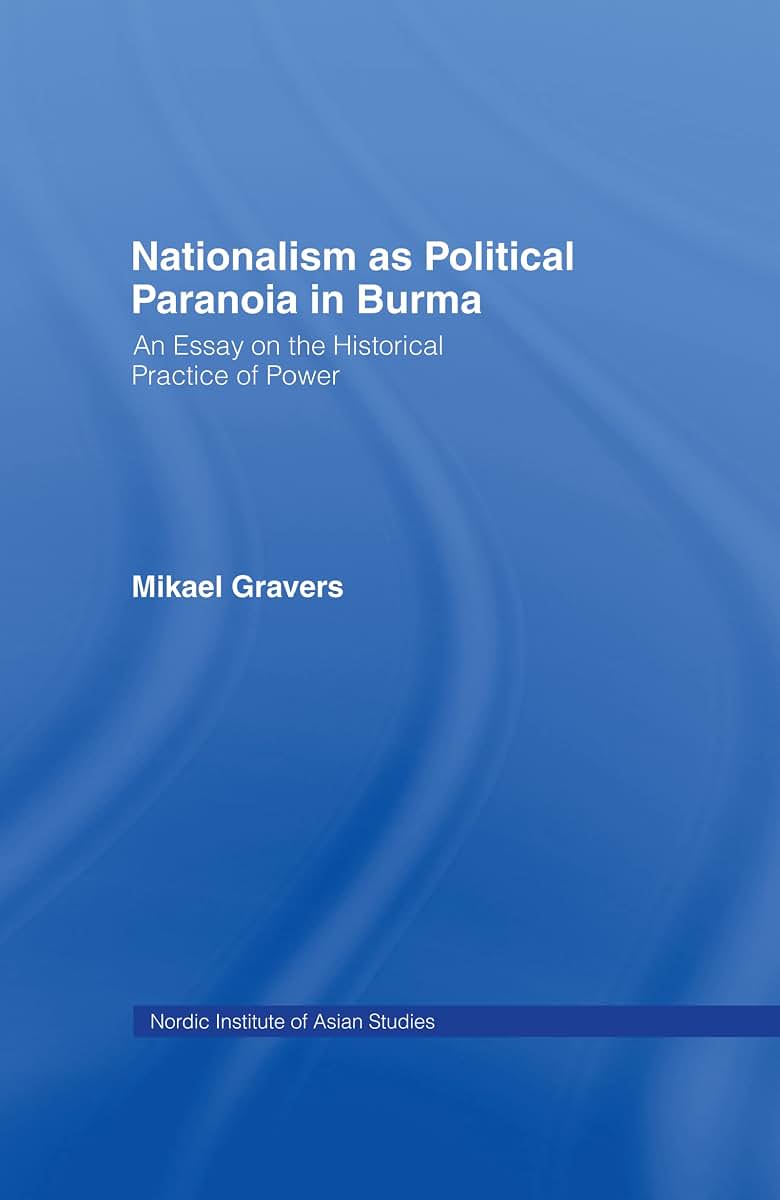 Nationalism as Political Paranoia in Burma: An Essay on the Historical Practice of Power (Nias Reports, 11)