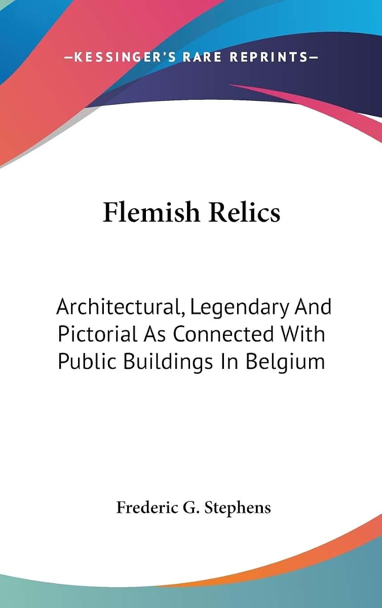Flemish Relics: Architectural, Legendary And Pictorial As Connected With Public Buildings In Belgium