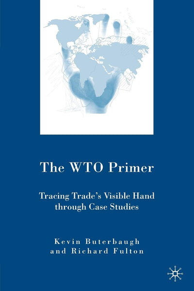 The WTO Primer: Tracing Trades Visible Hand Through Case Studies