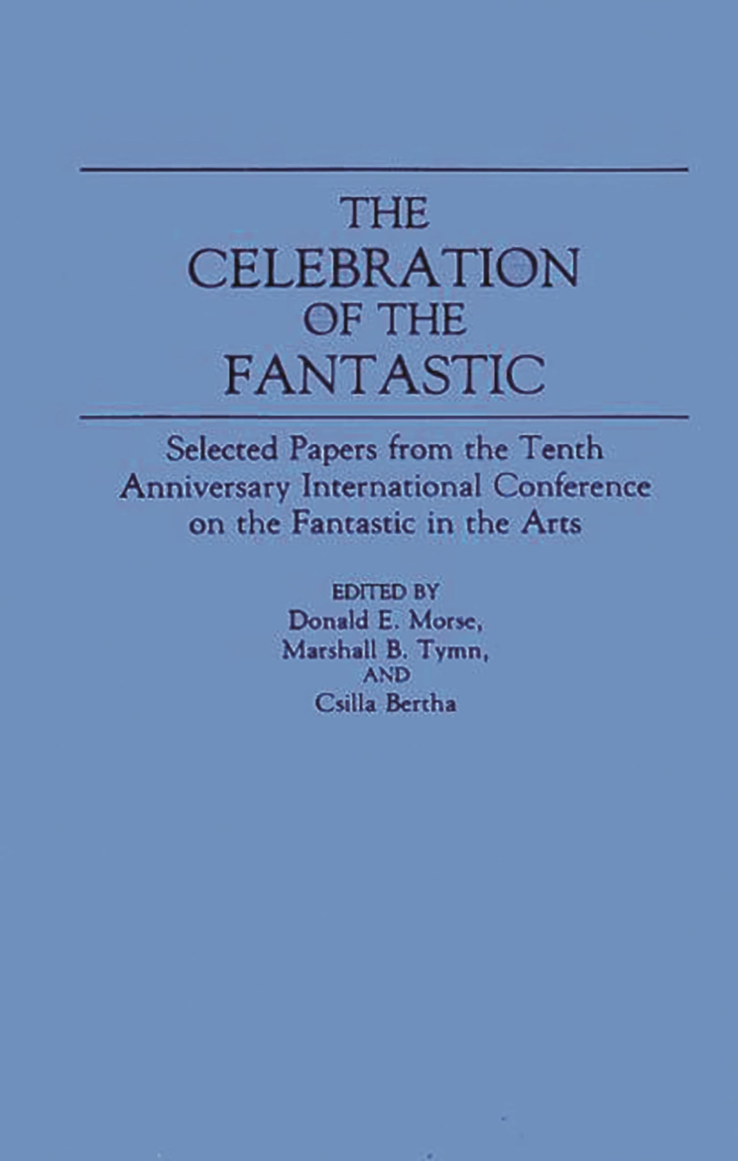The Celebration of the Fantastic: Selected Papers from the Tenth Anniversary International Conference on the Fantastic in the Arts (Contributions to the Study of Science Fiction and Fantasy)