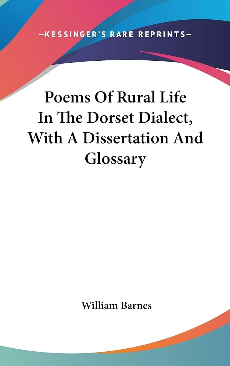 Poems Of Rural Life In The Dorset Dialect, With A Dissertation And Glossary
