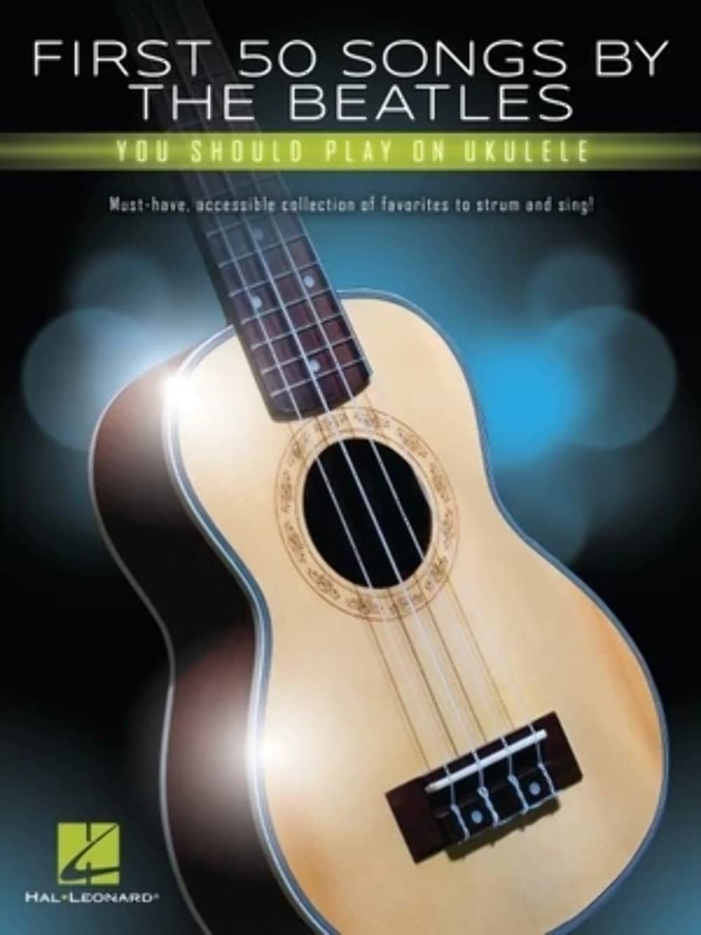 First 50 Songs by the Beatles You Should Play on Ukulele Easy Ukulele Songbook with Chords, Melody and Lyrics Beginner Friendly Sheet Music for G-C-E-A Tuning Hal Leonard Collection