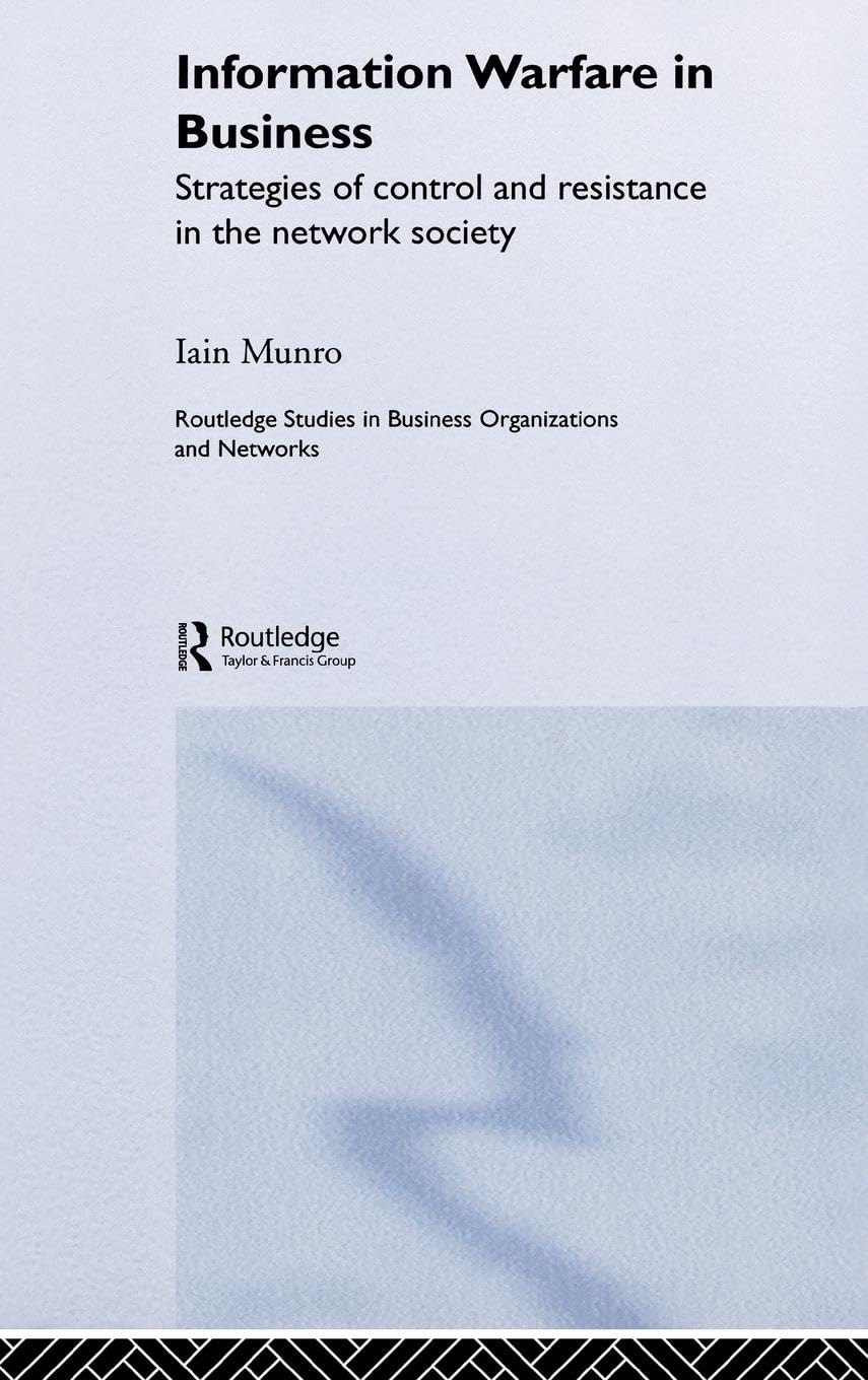 Information Warfare in Business: Strategies of Control and Resistance in the Network Society (Routledge Studies in Business Organizations and Networks)