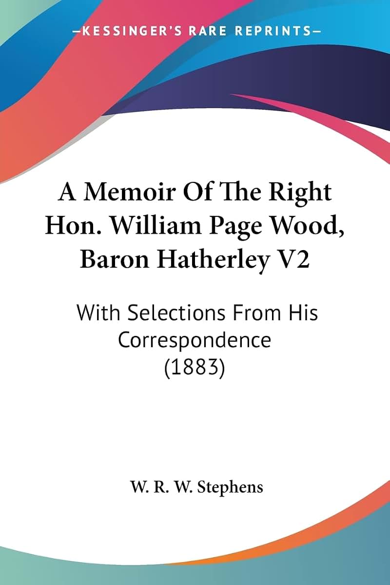 A Memoir Of The Right Hon. William Page Wood, Baron Hatherley V2: With Selections From His Correspondence (1883)