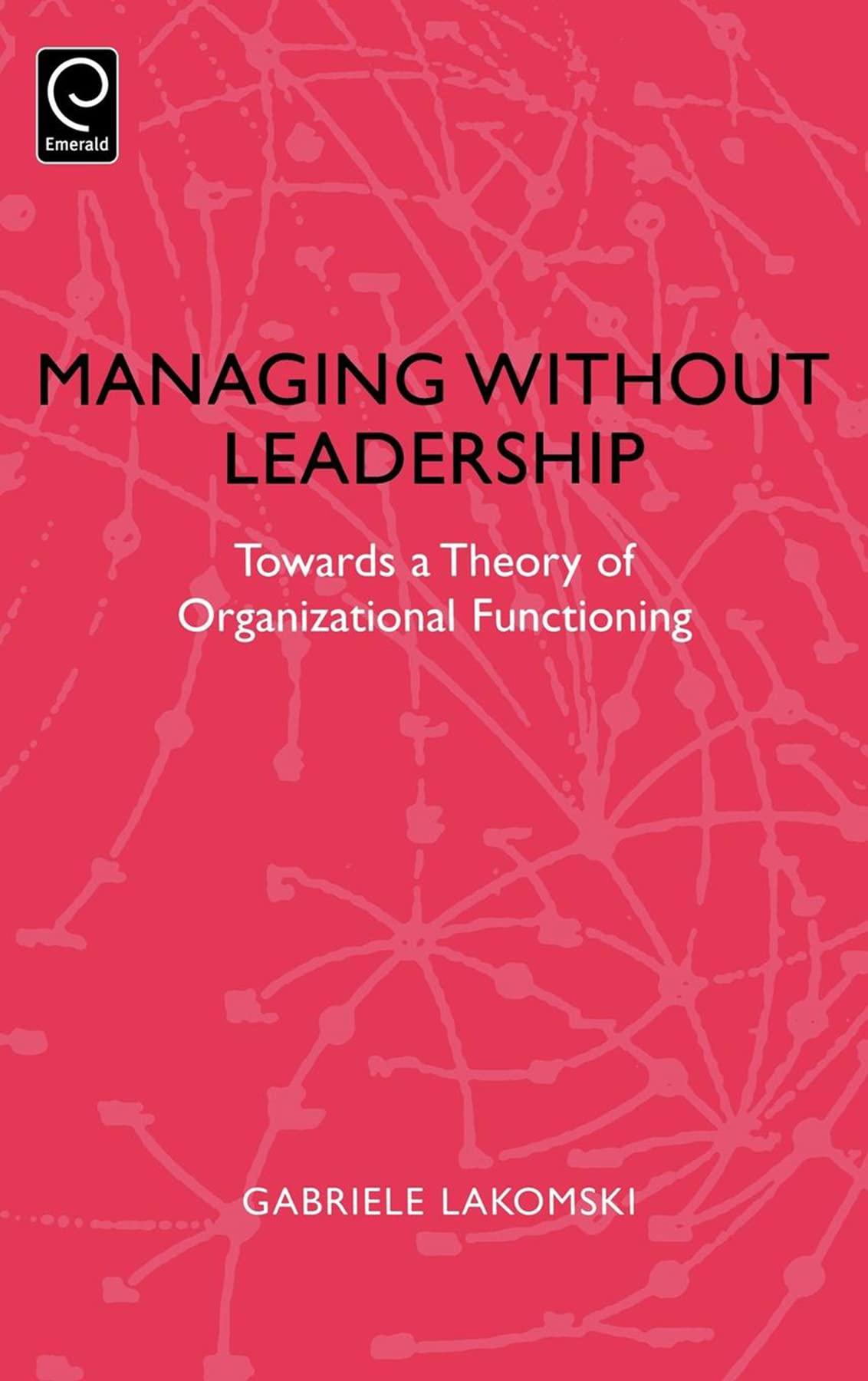 Managing without Leadership: Towards a Theory of Organizational Functioning (0)