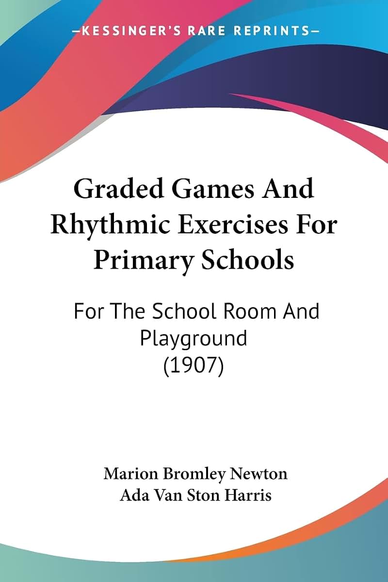 Graded Games And Rhythmic Exercises For Primary Schools: For The School Room And Playground (1907)