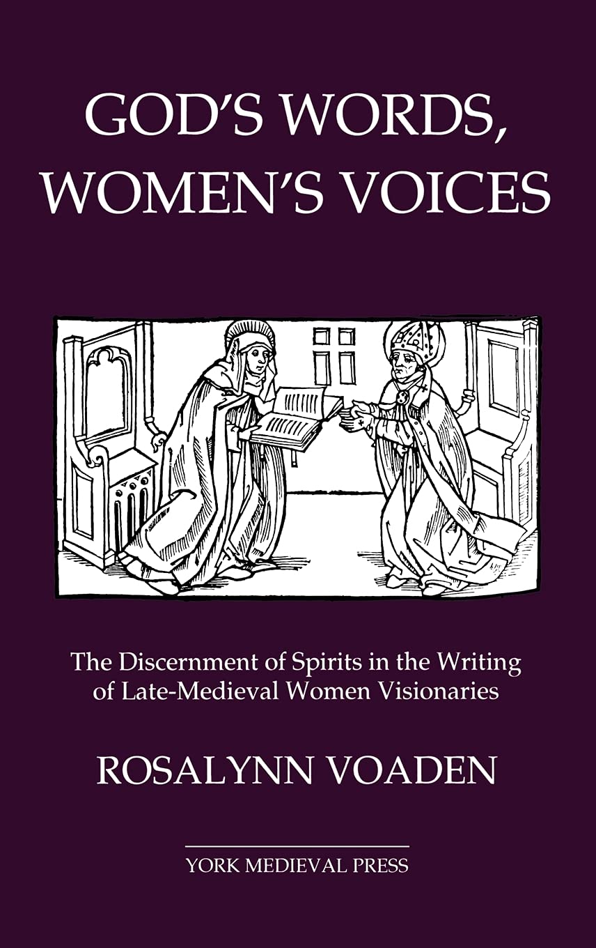 God's Words, Women's Voices: The Discernment of Spirits in the Writing of Late-Medieval Women Visionaries (York Studies in Medieval Theology)