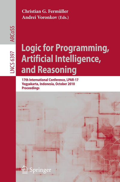 Logic for Programming, Artificial Intelligence, and Reasoning: 17th International Conference, LPAR-17, Yogyakarta, Indonesia, October 10-15, 2010, Proceedings (Lecture Notes in Computer Science, 6397)