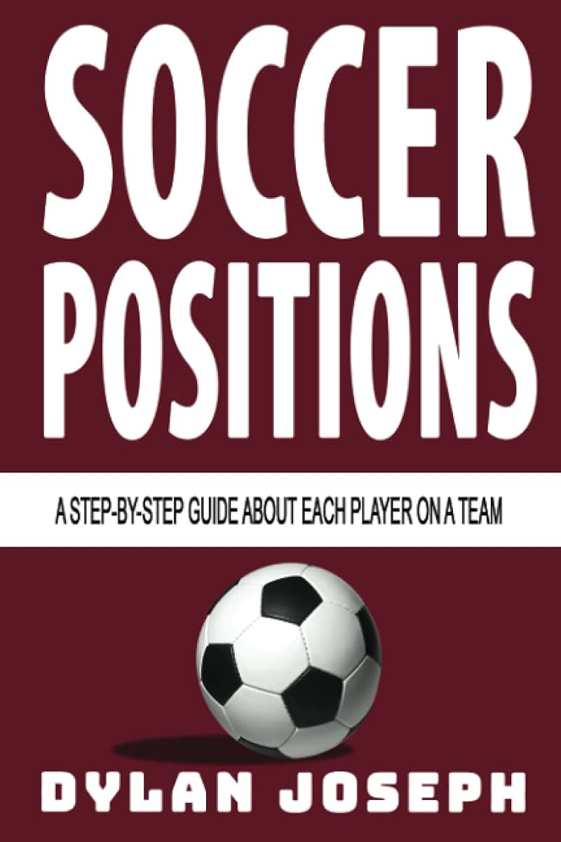 Soccer Positions: A-Step-by-Step Guide about Each Player on a Team (Understand Soccer)
