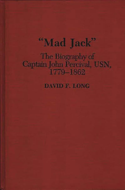 "Mad Jack": The Biography of Captain John Percival, USN, 1779-1862 (Contributions in Military Studies)