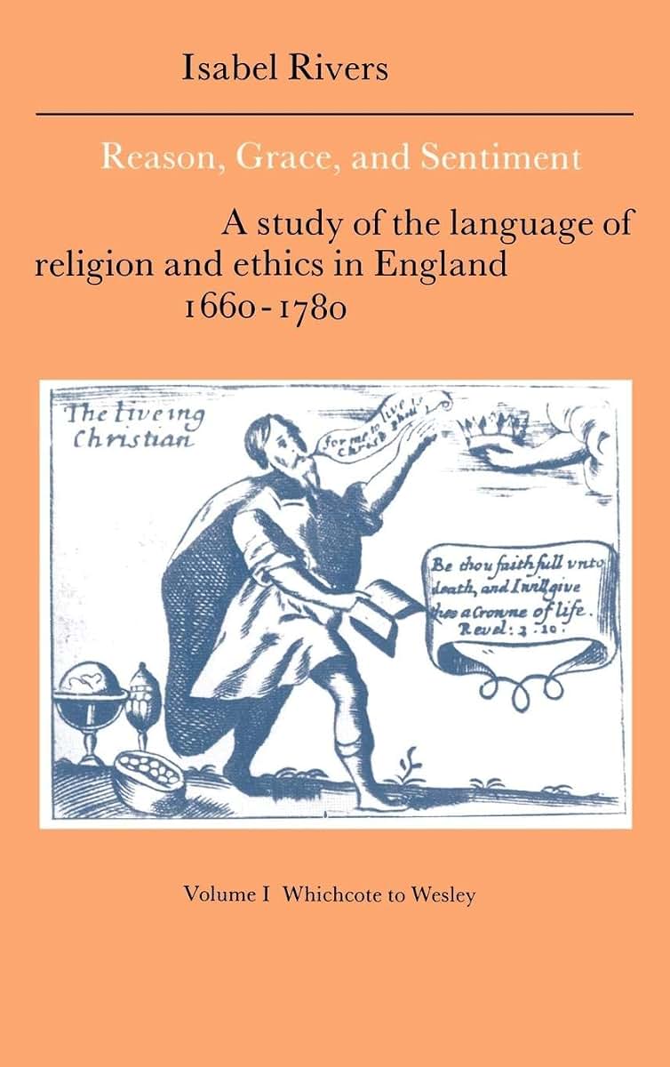 Reason, Grace, and Sentiment: Volume 1, Whichcote to Wesley: A Study of the Language of Religion and Ethics in England 1660-1780 (Cambridge Studies in ... Literature and Thought, Series Number 8)