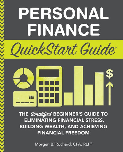 Personal Finance QuickStart Guide: The Simplified Beginners Guide to Eliminating Financial Stress, Building Wealth, and Achieving Financial Freedom (Personal Finance - QuickStart Guides)